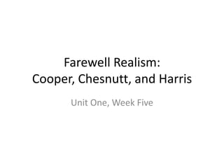Farewell Realism:Cooper, Chesnutt, and Harris Unit One, Week Five 