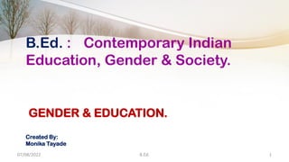 GENDER & EDUCATION.
Created By:
Monika Tayade
B.Ed. : Contemporary Indian
Education, Gender & Society.
07/08/2022 B.Ed. 1
 