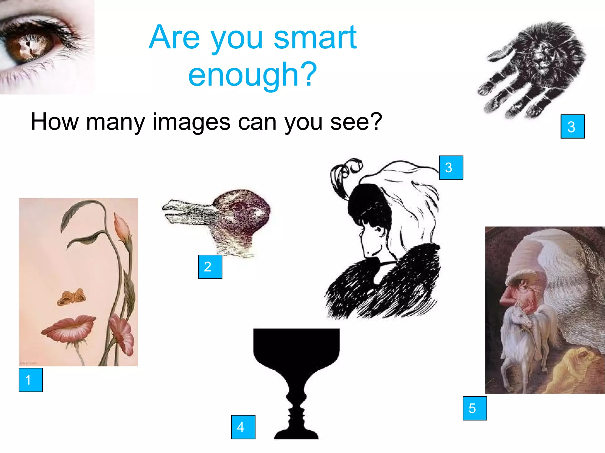 Are you smart
enough?
5
3
4
2
1
How many images can you see?
 