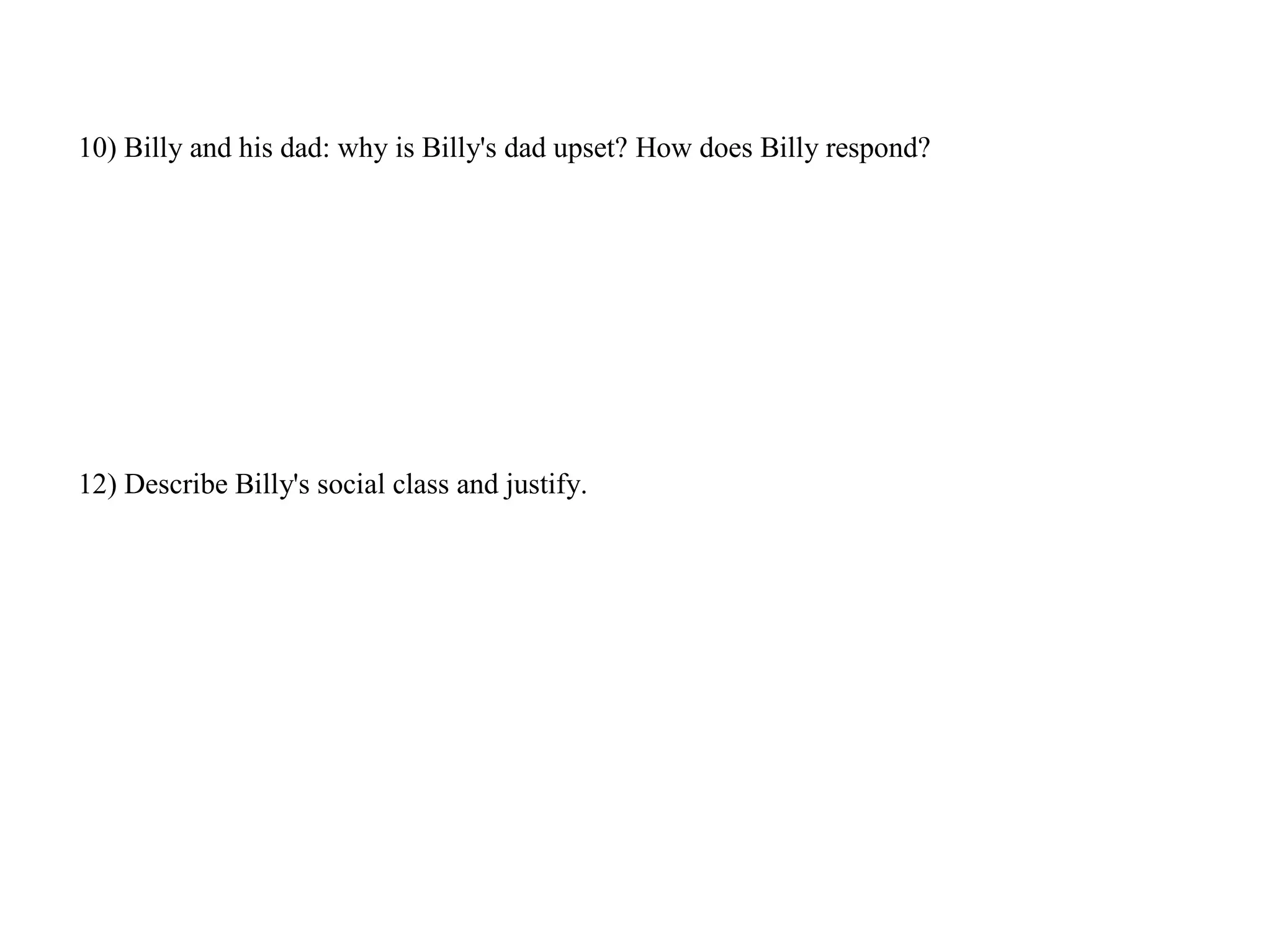 10) Billy and his dad: why is Billy's dad upset? How does Billy respond?
12) Describe Billy's social class and justify.
 