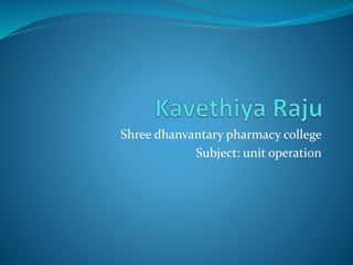 Shree dhanvantary pharmacy college
Subject: unit operation
 