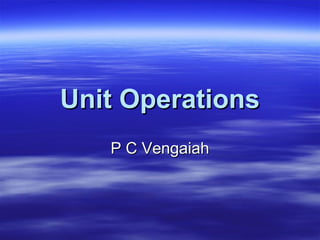 Unit OperationsUnit Operations
P C VengaiahP C Vengaiah
 