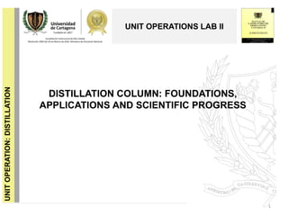 DISTILLATION COLUMN: FOUNDATIONS,
APPLICATIONS AND SCIENTIFIC PROGRESS
1
UNIT OPERATIONS LAB II
UNITOPERATION:DISTILLATION
 
