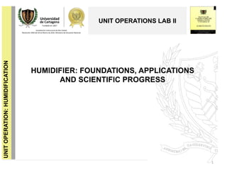 HUMIDIFIER: FOUNDATIONS, APPLICATIONS
AND SCIENTIFIC PROGRESS
1
UNIT OPERATIONS LAB II
UNITOPERATION:HUMIDIFICATION
 