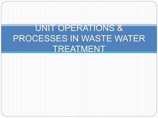 UNIT OPERATIONS &
PROCESSES IN WASTE WATER
TREATMENT
 