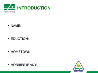 INTRODUCTION
• NAME:
• EDUCTION:
• HOMETOWN:
• HOBBIES IF ANY:
 
