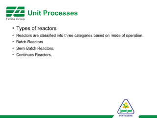 Unit Processes
• Types of reactors
• Reactors are classified into three categories based on mode of operation.
• Batch Reactors
• Semi Batch Reactors.
• Continues Reactors.
 