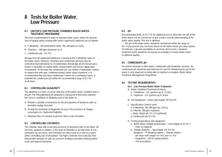 8.4 pH
Recommended limits of 9.5–11.0. An additional test to determine the pH of the
boiler water can be carried out to give a better overall understanding of the
boiler water quality. This test is optional.
The pH of the boiler water should be maintained within the range of
9.5–11.0 to prevent any corrosion attack on the boiler metal. pH values below
9.5 indicate, a greater possibility of corrosion and in such a situation,
treatment levels should be increased accordingly to restore boiler water
to optimum quality.
8.5 CONDENSATE pH
To control corrosion in after boiler, condensate and feedwater sections, the
condensate pH should be kept between 8.3 and 9.0. Monitoring the pH of this
water is very important in being able to maintain a complete Boiler Water
Treatment Management Programme.
8.6 TESTING REQUIREMENTS
8.6.1 Low Pressure Boiler Water Treatments:
A. Unitor Combined Treatment Products
a. Combitreat – For systems up to 17.5 bar.
b. Liquitreat – For systems up to 30 bar.
B. Test Equipment – Unitor Spectrapak 310 Test Kit.
C. Specification Control Limits.
a. P-Alkalinity: 100–300 ppm (as CaCO3).
b. Chloride: 200 ppm maximum.
c. Boiler Water pH: 9.5–11.0 (optional).
d. Condensate pH: 8.3–9.0.
D. Testing preparations and equipment.
a. Boiler Water Sample preparation: – Cool sample to 20–25 °C.
– Filter as required.
b. Sample Analysis: – Spectrapak 310 Test Kit
Reagents: – P-Alkalinity tablets – Chloride tablets.
– pH strips with ranges 6.5–10.0 and 7.5–14.0.
– Equipment – 200 ml sample bottles.
– Test procedures.
31
WATER TREATMENT HANDBOOK
8 Tests for Boiler Water,
Low Pressure
8.1 UNITOR’S LOW PRESSURE COMBINED BOILER WATER
TREATMENT PROGRAMME
The tests recommended in order to maintain boiler water within the desired
level of quality when treating with Unitor Liquitreat/Combitreat are as follows:
A. P-Alkalinity – Recommended Limits: 100–300 ppm as CaCO3.
B. Chlorides – 200 ppm maximum as Cl.
C. Condensate pH – 8.3–9.0.
Dosage level of Liquitreat/Combitreat is based on the P-Alkalinity value of
the boiler water. However, Chlorides and condensate pH must also be
controlled and maintained as recommended. Knowledge of all relevant para-
meters is desirable to enable better interpretation and correct application
of treatment. To increase the condensate pH, use Unitor’s Condensate Control
in conjunction with your combined product boiler water treatment. It is
recommended that you dose Condensate Control on a continuous basis, to
maintain the condensate pH within the recommended range of 8.3–9.0
at all times.
8.2 CONTROLLING ALKALINITY
The alkalinity is a more accurate indicator of the boiler water condition than is
the pH. The Phenolphtalein (P) alkalinity is measured to determine whether
the correct conditions of alkalinity exist in the boiler to:
A. Provide a suitable environment for the precipitation of hardness salts as
desirable sludge materials.
B. To help the formation of Magnetite (Fe3O4) in the presence of Oxygen
scavengers (i.e. Hydrazine/Sulphite).
C. Maintain Silica in solution to prevent Silica scale formation.
8.3 CONTROLLING CHLORIDES
The Chloride value will reveal any presence of dissolved salts in the boiler. An
increase, gradual or sudden, in the level of Chlorides is an indication of con-
tamination by sea water, and Chlorides are often used as a reference point
when controlling rate of blowdown. Too high a Chloride level indicates that
undesirable amounts of salts are present, leading to possible foaming and/or
scale and deposit formation.
30 8 / TESTS FOR BOILER WATER/LOW PRESSURE
 