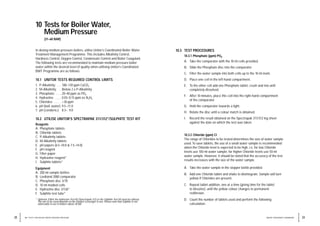 10 Tests for Boiler Water,
Medium Pressure
(31–60 BAR)
In dosing medium pressure boilers, utilise Unitor’s Coordinated Boiler Water
Treatment Management Programme. This includes Alkalinity Control,
Hardness Control, Oxygen Control, Condensate Control and Boiler Coagulant.
The following tests are recommended to maintain medium pressure boiler
water within the desired level of quality when utilising Unitor’s Coordinated
BWT Programme are as follows:
10.1 UNITOR TESTS REQUIRED CONTROL LIMITS
1. P-Alkalinity: . . . 100–130 ppm CaCO3
2. M-Alkalinity: . . Below 2 x P-Alkalinity
3. Phosphate: . . . . 20–40 ppm as PO4
4. Hydrazine: . . . . 0.03–0.15 ppm as N2H4
5. Chlorides: . . . . . <30 ppm
6. pH (boil. water): 9.5–11.0
7. pH (condens.): . 8.3– 9.0
10.2 UTILISE UNITOR’S SPECTRAPAK 311/312*/SULPHITE TEST KIT
Reagents
A. Phosphate tablets
B. Chloride tablets
C. P-Alkalinity tablets
D. M-Alkalinity tablets
E. pH papers (6.5–10.0 & 7.5–14.0)
F. pH reagent
G. Filter paper
H. Hydrazine reagent*
I. Sulphite tablets*
Equipment
A. 200 ml sample bottles
B. Lovibond 2000 comparator
C. Phosphate disc 3/70
D. 10 ml molded cells
E. Hydrazine disc 3/126*
F. Sulphite test tube*
* Optional. Either the Hydrazine Test Kit (Spectrapak 312) or the Sulphite Test Kit must be utilised.
The one to be used depends on the Oxygen scavenger in use. Please note that Sulphite is not
adviceable to use in boilers above 30 bar.
39
WATER TREATMENT HANDBOOK
38 10 / TESTS FOR BOILER WATER MEDIUM PRESSURE
10.3 TEST PROCEDURES
10.3.1 Phosphate (ppm) PO4
A. Take the comparator with the 10 ml cells provided.
B. Slide the Phosphate disc into the comparator.
C. Filter the water sample into both cells up to the 10 ml mark.
D. Place one cell in the left-hand compartment.
E. To the other cell add one Phosphate tablet, crush and mix until
completely dissolved.
F. After 10 minutes, place this cell into the right-hand compartment
of the comparator.
G. Hold the comparator towards a light.
H. Rotate the disc until a colour match is obtained.
I. Record the result obtained on the Spectrapak 311/312 log sheet
against the date on which the test was taken.
10.3.2 Chloride (ppm) Cl
The range of Chlorides to be tested determines the size of water sample
used. To save tablets, the use of a small water sample is recommended
when the Chloride level is expected to be high, i.e. for low Chloride
levels use 100 ml water sample, for higher Chloride levels use 50 ml
water sample. However, it should be noted that the accuracy of the test
results increases with the size of the water sample.
A. Take the water sample in the stopper bottle provided.
B. Add one Chloride tablet and shake to disintegrate. Sample will turn
yellow if Chlorides are present.
C. Repeat tablet addition, one at a time (giving time for the tablet
to dissolve), until the yellow colour changes to permanent
red/brown.
D. Count the number of tablets used and perform the following
calculation:
 