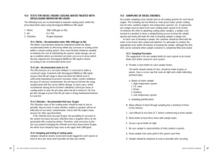 15.4 TESTS FOR DIESEL ENGINE COOLING WATER TREATED WITH
DIESELGUARD NB/ROCOR NB LIQUID
The following tests are recommended to maintain cooling water within the
prescribed limits when using Dieselguard NB/Rocor NB Liquid:
1. Nitrite 1000–2400 ppm as NO2
2. pH 8.3–10.0
3. Chlorides 50 ppm maximum
15.4.1 Nitrite – Recommended Limits 1000–2400 ppm as NO2
The Nitrite concentration should be maintained within the above
recommended limits to effectively inhibit any corrosive or scaling action
within a closed cooling system. Over-concentration should be avoided
to minimise the cost of maintaining the system. Under-dosage can set
up a condition where accelerated corrosion can occur in areas which
become unprotected. Dieselguard NB/Rocor NB Liquid is dosed
according to the recommended nitrite level.
15.4.2 pH – Recommended Limits 8.3–10
The effectiveness of a corrosion inhibitor is restricted to within a
certain pH range. Treatment with Dieselguard NB/Rocor NB Liquid
ensures that this pH range is observed when the Nitrite level is
sufficiently maintained to prevent corrosion. Under certain conditions
because of external contamination, the pH may not fall into the range
usually found with the correct Nitrite dosage. In such cases, Unitor
recommends dosing 50 ml of Unitor’s Alkalinity Control per tonne of
cooling water to raise the pH value when the pH is below 8.3. Re-test
pH after dosage to prove that the pH value is being maintained between
8.3 and 10.0.
15.4.3 Chlorides – Recommended limit max. 50 ppm
The Chlorides value of the cooling water should be kept as low as
possible. Any increase in value whether sudden or gradual, will be an
indication of sea water contamination. Check with the engine manu-
facturer for other specified limits.
If the Chloride level exceeds 50 ppm, the possibility of corrosion in
the system increases because Chlorides have a negative effect on the
passivation film created by nitrites. Therefore, until corrective action
has succeeded in bringing the Chloride level back down below 50 ppm,
the nitrite level should be kept close to the upper limit (2400 ppm).
15.4.4 Sampling and testing of cooling water
Samples should be drawn, tested and results logged for each system at
least of once per week and if possible six times per month.
65
WATER TREATMENT HANDBOOK
64 15 / DIESEL ENGINE COOLING WATER TREATMENT
15.5 SAMPLING OF DIESEL ENGINES:
Accessible sampling cocks should exist on all cooling systems for each diesel
engine. This including, but not limited to, main jacket water, piston cooling,
fuel oil valve, auxiliary engines, low temperature systems, etc. A representa-
tive sample must be taken from each cooling water system to be tested.
To minimise the effort in obtaining cooling water samples, a sample cock
located in a position to draw a sample/having access to draw the sample
quickly and easily will make the task of drawing samples a simple one.
In each case of drawing a sample, the container should be filled with the
water to be tested, then sealed and labelled. It is advisable to conduct the
appropriate tests within 30 minutes of drawing the sample, although this time
limit can be extended when sample container is completely filled and sealed.
15.5.1 Sampling Procedure:
The suggestion is for one sample bottle for each system to be tested.
Mark each bottle clearly for each system.
A. Provide a clean bottle for each sample drawn:
The bottle should contain 0.5 litre, should be made of glass or
plastic, have a screw cap that seals air-tight and a label indicating
pertinent data:
a. Nature of water sample:
1. High temperature system
2. F.O. valve
3. Piston
4. Auxiliary
5. Low temperature system
b. Sampling point/location
B. Allow effluent to flush through sampling line a minimum of three
to five minutes.
C. Cool effluent to less than 25 °C before commencing to draw sample.
D. Rinse bottle at least three times with sample water.
E. Secure cap on bottle air tight.
F. Be sure sample is representative of total coolant in system.
G. Draw sample from same point in the system each time.
H. Sample should be analysed as soon as possible after securing.
 