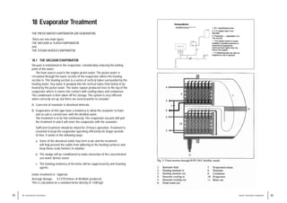 83
WATER TREATMENT HANDBOOK
82 18 / EVAPORATOR TREATMENT
18 Evaporator Treatment
THE FRESH WATER EVAPORATOR (OR GENERATOR)
There are two main types:
THE VACUUM or FLASH EVAPORATOR
and
THE STEAM HEATED EVAPORATOR
18.1 THE VACUUM EVAPORATOR
Vacuum is maintained in the evaporator, considerably reducing the boiling
point of the water.
The heat source used is the engine jacket water. The jacket water is
circulated through the lower section of the evaporator where the heating
section is. This heating section is a series of vertical tubes surrounded by the
heating water. Sea water is pumped into the vertical tubes from below to be
heated by the jacket water. The water vapour produced rises to the top of the
evaporator where it comes into contact with cooling tubes and condenses.
The condensate is then taken off for storage. The system is very efficient
when correctly set up, but there are several points to consider:
A. 3 percent of seawater is dissolved minerals.
B. Evaporators of this type have a tendency to allow the seawater to foam
and so salt is carried over with the distilled water.
The treatment is to be fed continuously. The evaporator vacuum will pull
the treatment in and it will enter the evaporator with the seawater.
Sufficient treatment should be mixed for 24 hours operation. Treatment is
essential to keep the evaporator operating efficiently for longer periods
of time. It works in the following ways:
a. Some of the dissolved solids may form scale and the treatment
will help prevent the solids from adhering to the heating surfaces and
keep these scale formers in solution.
b. The sludge will be conditioned to make extraction of the concentrated
sea water (brine) easier.
c. The foaming tendency of the brine will be suppressed by anti-foaming
agents.
Unitor treatment is: Vaptreat.
Average dosage: 0.3 l/10 tonnes of distillate produced.
This is calculated on a standard brine density of 1.038 kg/l.
 
