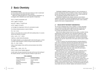7
WATER TREATMENT HANDBOOK
6 2 / BASIC CHEMISTRY
2 Basic Chemistry
The chemistry of water
It is necessary to examine some of the basic theories in order to understand
the various problems associated with water treatment.
While rain is falling through the air, it absorbs gaseous contaminants, e.g.
O2 (Oxygen), which solubility in pure water depends on temperature.
At 20 °C, 9 mg/l O2 may dissolve, and
at 50 °C approx. 5.5 mg O2/l,
and at 90 °C approx. 1.5 mg O2/l, and
at 100 °C approx. 0.0. mg O2/l,
so, the higher the temperature, the less O2 can dissolve in water.
CO2 (Carbon Dioxide) dissolves in water as follows:
CO2 + H2O > H2CO3
H2CO3 is a very weak acid. In contact with CaCO3 (ordinary lime), it is reactive
and the lime dissolves as follows:
CaCO3 + H2CO3 > Ca++ + 2HCO–
3
Ca(HCO3)2 is called Calcium Bicarbonate.
SO2 (Sulphur Dioxide) is an air pollutant which stems from flue gases, so there
is usually a high atmospheric content of this gas around industrial areas.
2SO2 + O2 + 2H2O > 2H2SO4
H2SO4 is called Sulphuric Acid, and this acid also dissolves lime (CaCO3)
as follows:
CaCO3 + H2SO4 > CaSO4 + H2O + CO2.
CaSO4 is called Calcium Sulphate (gypsum).
In other words, the gases dissolved in the water will increase the leaching of
the subsoil’s minerals, so that we may have solutions in water due to:
TOTAL HARDNESS
Temporary hardness Permanent hardness
Calcium Bicarbonate Calcium Sulphate
Ca (HCO3)2 CaSO4
Magnesium Bicarbonate Magnesium Chloride
Mg (HCO3)2 MgCl2
TEMPORARY HARDNESS (Alkaline Hardness) is due to bicarbonates of
Calcium and Magnesium which are Alkaline in nature. They are “temporary”
because when heated they rapidly break down to form Carbon Dioxide and
the corresponding carbonates which deposit as scale.
PERMANENT HARDNESS (Non-Alkaline Hardness) is due mainly to
Sulphates and Chlorides of Calcium and Magnesium which are acid in nature.
They are “permanent” and do not break down, but under certain conditions
deposit to form scale of varying hardnesses.
2.1 BOILER WATER TREATMENT FUNDAMENTALS
The concept of employing water, fresh or distilled, as a power generating
source and heat exchange medium originated and was realised with the
inception of the steam generator or boiler, and has been applied most
successfully and beneficially in this manner ever since.
Water has the ability to transfer heat from one surface to another, thereby
maintaining the system within the correct operational temperature range
while generating steam to carry out work. However, water can adversely
affect metal components under the operational conditions normally found in
steam boilers and other heat exchange devices. The extent of deterioration
depends on the specific characteristics of the water and the system in which
it is being used.
In order to counteract the detrimental properties normally attributed to
water and its contaminants (dissolved and suspended solids and dissolved
gases), special chemical treatment programmes have been devised.
Accepted water treatment processes and procedures are constantly being
upgraded and modernised, and new methods are being developed to
complement and/or replace older ones. Unitor utilizes the most modern,
practical programmes for the marine operator.
Although water from marine evaporators and boiler condensate return
systems is essentially “pure”, minute quantities of potentially harmful
salts and minerals can be carried by this composition and feedwater into
the boiler, where they will accrue, ultimately resulting in serious problems in
the steam generating unit. In addition, the water can also contain dissolved
gases, i.e. CO2 and Oxygen, which can result in corrosion of the system.
Using unprocessed fresh water (e.g. shore water) as a makeup source can
present some of the same problems experienced with distilled water, but in
addition, certain contaminants which are naturally present in fresh water can
be extremely destructive in boiler systems if not dealt with promptly and effect-
ively. Soluble salts such as Chloride, Sulphate and Carbonate are present
 