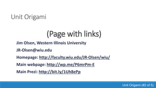 Unit Origami
(Page with links)
Jim Olsen, Western Illinois University
JR-Olsen@wiu.edu
Homepage: http://faculty.wiu.edu/JR-Olsen/wiu/
Main webpage: http://wp.me/P6mrPm-E
Main Prezi: http://bit.ly/1Uh8ePp
Unit Origami (#2 of 5)
 