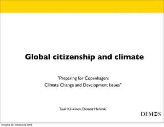 • Global citizenship and climate

               •                     "Preparing for Copenhagen:
               •               Climate Change and Development Issues"




               •                      Tuuli Kaskinen, Demos Helsinki



tiistaina 20. lokakuuta 2009
 