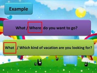 Example


      What / Where do you want to go?



What / Which kind of vacation are you looking for?
 