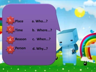 b.
_____Place    a. Who...?

  c.
_____Time     b. Where...?

_____Reason
  d.          c. When...?

_____Person
  a.          d. Why…?
 