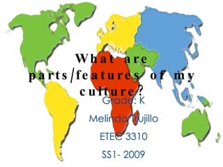 What are parts/features of my culture? Grade: K Melinda Trujillo ETEC 3310 SS1- 2009 