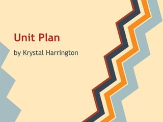 Unit Plan
by Krystal Harrington
 