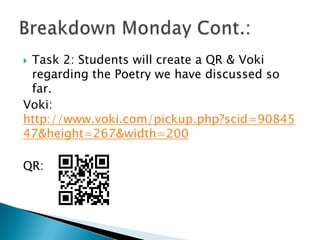 Task 2: Students will create a QR & Voki
regarding the Poetry we have discussed so
far.
Voki:
http://www.voki.com/pickup.php?scid=90845
47&height=267&width=200


QR:

 