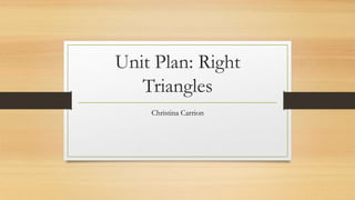 Unit Plan: Right
Triangles
Christina Carrion
 