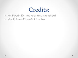 Credits:
• Mr. Floyd- 3D structures and worksheet
• Mrs. Fulmer- PowerPoint notes