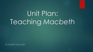 Unit Plan:
Teaching Macbeth
BY SYDNEY HOLLAND
 