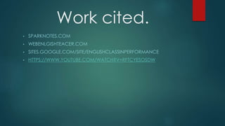 Work cited.
• SPARKNOTES.COM
• WEBENLGISHTEACER.COM
• SITES.GOOGLE.COM/SITE/ENGLISHCLASSINPERFORMANCE
• HTTPS://WWW.YOUTUBE.COM/WATCH?V=RFTCYESOSDW
 