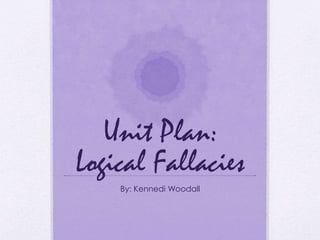 Unit Plan:
Logical Fallacies
By: Kennedi Woodall
 