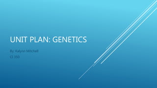 UNIT PLAN: GENETICS
By: Kalynn Mitchell
CI 350
 