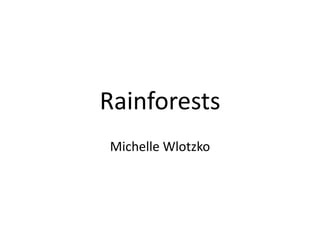 Rainforests
Michelle Wlotzko
 