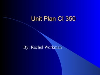 Unit Plan CI 350 By: Rachel Workman 