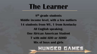 The Learner
8th grade students
Middle income level, with a few outliers
14 students from WV, 1 from Kentucky
All English speaking.
One African American Student
7 with mild ADD or ADHD
Mix of boys and girls

 