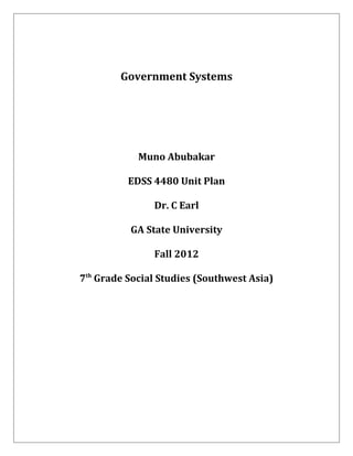 Government Systems




            Muno Abubakar

          EDSS 4480 Unit Plan

               Dr. C Earl

          GA State University

               Fall 2012

7th Grade Social Studies (Southwest Asia)
 