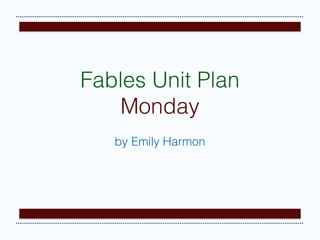 by Emily Harmon
Fables Unit Plan
Monday
 