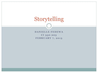 Storytelling

DANIELLE FEDEWA
   CI 350-203
FEBRUARY 7, 2013
 