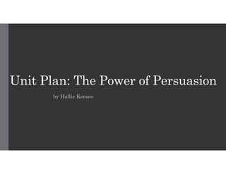 Unit Plan: The Power of Persuasion
by Hollie Keesee

 