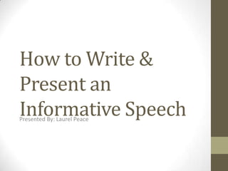 How to Write &
Present an
Informative Speech
Presented By: Laurel Peace

 