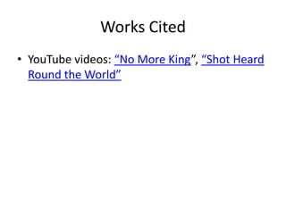 Works Cited
• YouTube videos: “No More King”, “Shot Heard
Round the World”

 