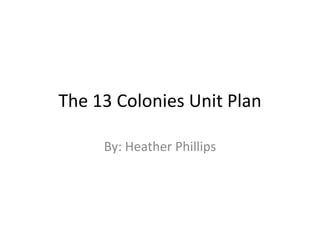 The 13 Colonies Unit Plan
By: Heather Phillips

 