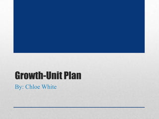 Growth-Unit Plan
By: Chloe White

 