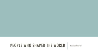 PEOPLE WHO SHAPED THE WORLD By Zack Heaver
 