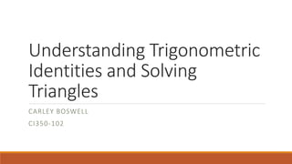 Understanding Trigonometric 
Identities and Solving 
Triangles 
CARLEY BOSWELL 
CI350-102 
 