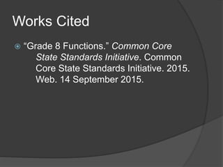 Works Cited
 “Grade 8 Functions.” Common Core
State Standards Initiative. Common
Core State Standards Initiative. 2015.
Web. 14 September 2015.
 