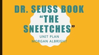 DR. SEUSS BOOK
“THE
SNEETCHES”
UNIT PLAN
MORGAN ALBRIGHT
 