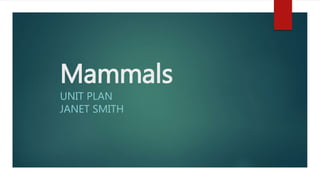Mammals
UNIT PLAN
JANET SMITH
 