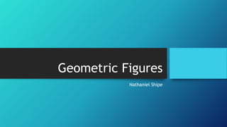 Geometric Figures
Nathaniel Shipe
 