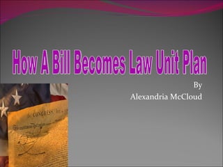 By  Alexandria McCloud  How A Bill Becomes Law Unit Plan 