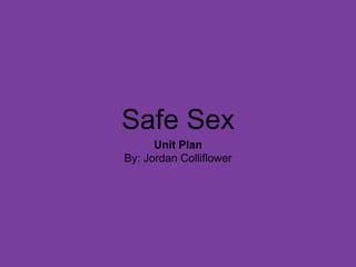 Safe Sex
Unit Plan
By: Jordan Colliflower
 