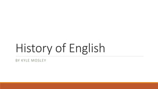 History of English
BY KYLE MOSLEY
 