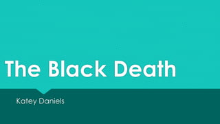 The Black Death
Katey Daniels
 
